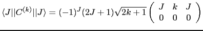$\displaystyle \langle J\vert\vert C^{(k)}\vert\vert J\rangle = (-1)^J (2J+1) \sqrt{2k+1} \left( \begin{array}{ccc} J & k & J  0 & 0 & 0\end{array} \right)$
