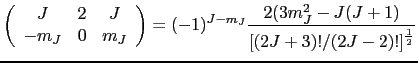 $\displaystyle \left( \begin{array}{ccc} J & 2 & J  -m_J & 0 & m_J \end{array} \right) = (-1)^{J-m_J} \frac{2(3m_J^2 - J(J+1)}{[(2J+3)!/(2J-2)!]^\frac{1}{2}} $
