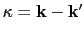 $ \mathbf{\kappa}=\mathbf{k}-\mathbf{k}'$